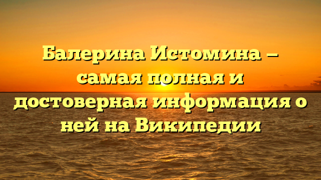 Балерина Истомина — самая полная и достоверная информация о ней на Википедии
