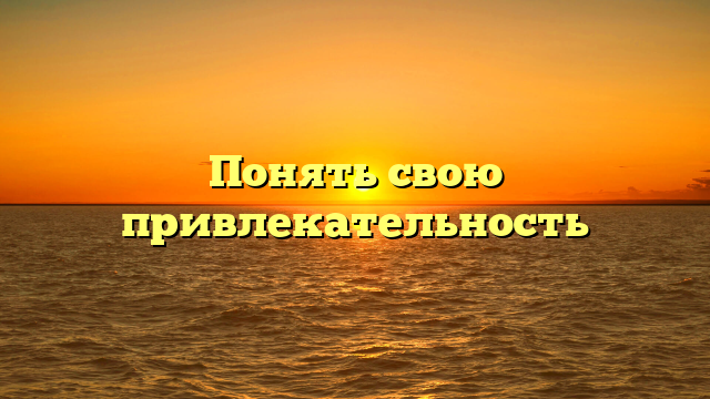 Понять свою привлекательность