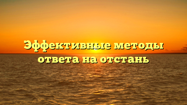 Эффективные методы ответа на отстань